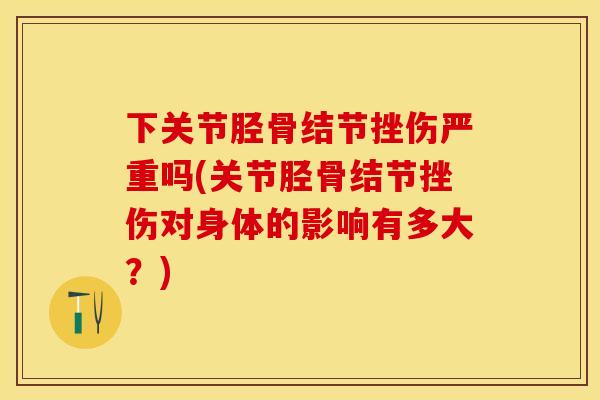 下关节胫骨结节挫伤严重吗(关节胫骨结节挫伤对身体的影响有多大？)