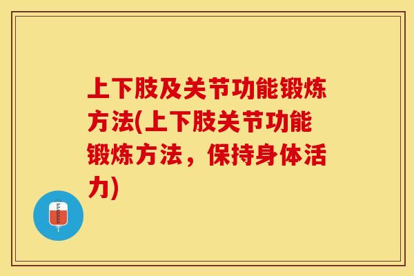 上下肢及关节功能锻炼方法(上下肢关节功能锻炼方法,保持身体活力) 上下肢及关节功能锻炼方法(上下肢关节功能锻炼方法,保持身体活力)