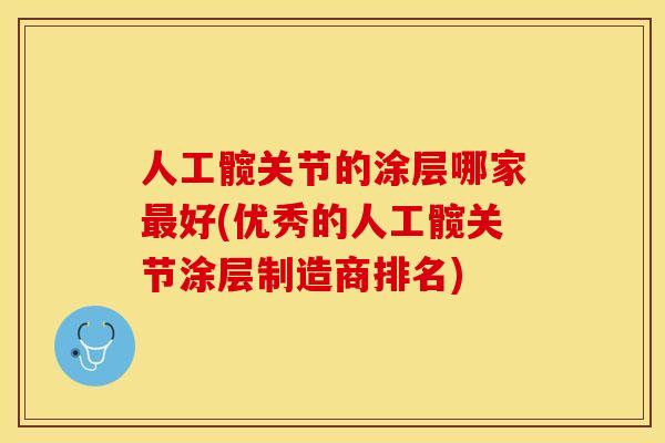 人工髋关节的涂层哪家最好(优秀的人工髋关节涂层制造商排名)