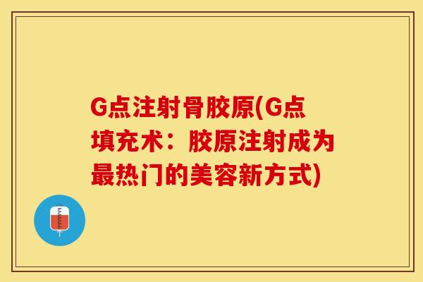 G点注射骨胶原(G点填充术：胶原注射成为最热门的美容新方式)
