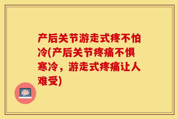 产后关节游走式疼不怕冷(产后关节不惧寒冷,游走式让人难受) 产后关节游走式疼不怕冷(产后关节不惧寒冷,游走式让人难受)