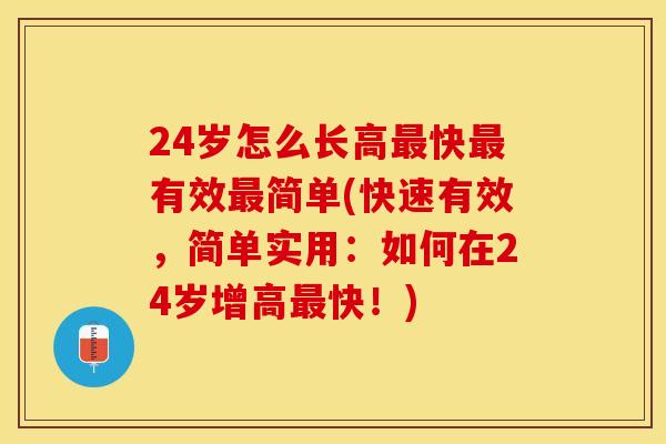 24岁怎么长高最快最有效最简单(快速有效，简单实用：如何在24岁增高最快！)