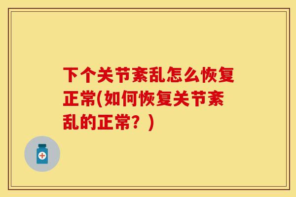 下个关节紊乱怎么恢复正常(如何恢复关节紊乱的正常？)
