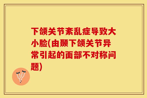 下颌关节紊乱症导致大小脸(由颞下颌关节异常引起的面部不对称问题)