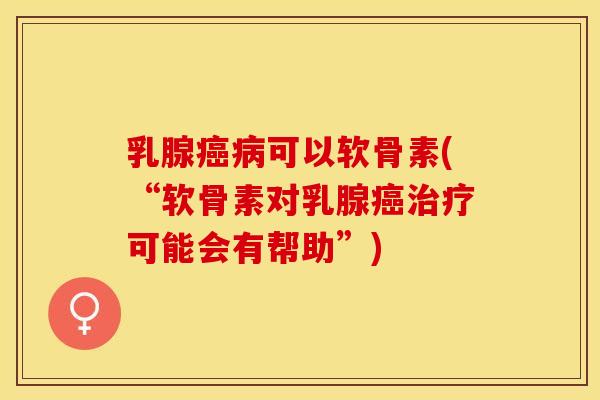 乳腺癌病可以软骨素(“软骨素对乳腺癌治疗可能会有帮助”)