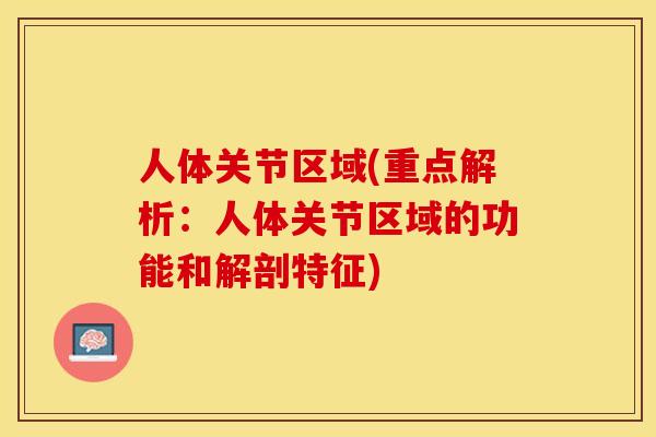 人体关节区域(重点解析：人体关节区域的功能和解剖特征)