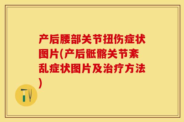产后腰部关节扭伤症状图片(产后骶髂关节紊乱症状图片及治疗方法)