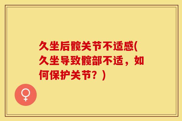 久坐后髋关节不适感(久坐导致髋部不适，如何保护关节？)