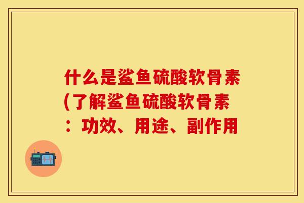 什么是鲨鱼硫酸软骨素(了解鲨鱼硫酸软骨素:功效、用途、副作用 什么是鲨鱼硫酸软骨素(了解鲨鱼硫酸软骨素:功效、用途、副作用