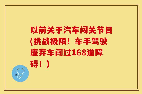 以前关于汽车闯关节目(挑战极限！车手驾驶废弃车闯过168道障碍！)