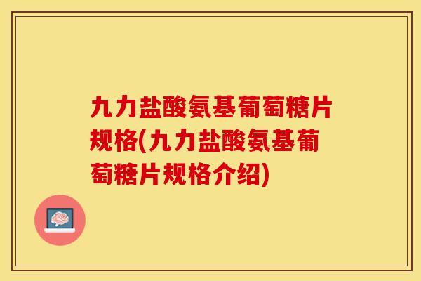 九力盐酸氨基葡萄糖片规格(九力盐酸氨基葡萄糖片规格介绍)