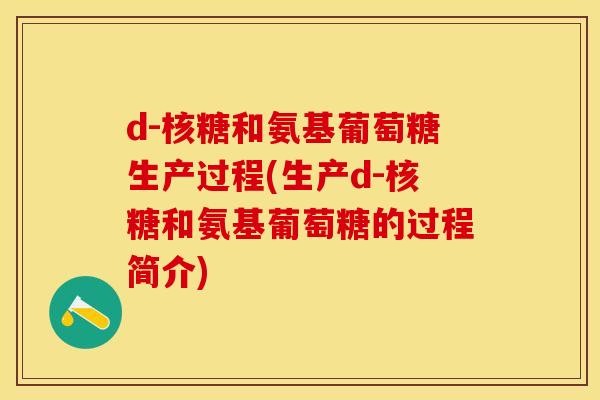 d-核糖和氨基葡萄糖生产过程(生产d-核糖和氨基葡萄糖的过程简介)