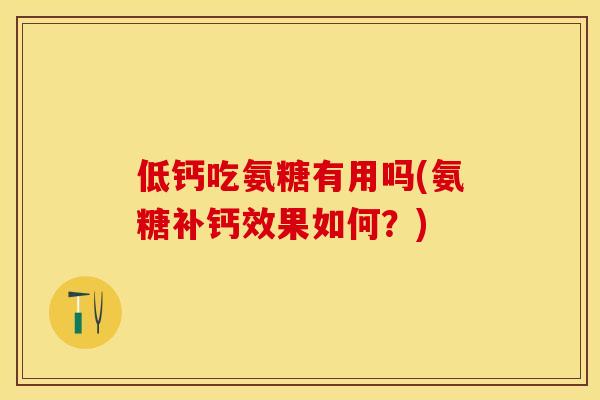低钙吃氨糖有用吗(氨糖补钙效果如何？)