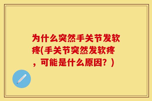 为什么突然手关节发软疼(手关节突然发软疼，可能是什么原因？)