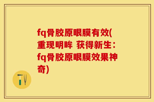 fq骨胶原眼膜有效(重现明眸 获得新生：fq骨胶原眼膜效果神奇)