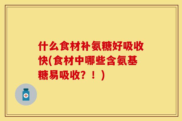 什么食材补氨糖好吸收快(食材中哪些含氨基糖易吸收?!) 什么食材补氨糖好吸收快(食材中哪些含氨基糖易吸收?!)
