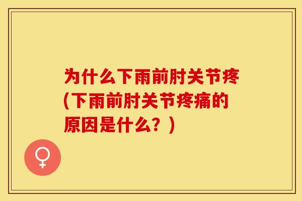 为什么下雨前肘关节疼(下雨前肘关节疼痛的原因是什么？)