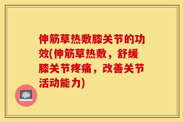 伸筋草热敷膝关节的功效(伸筋草热敷，舒缓膝关节疼痛，改善关节活动能力)