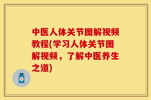 中医人体关节图解视频教程(学习人体关节图解视频，了解中医养生之道)