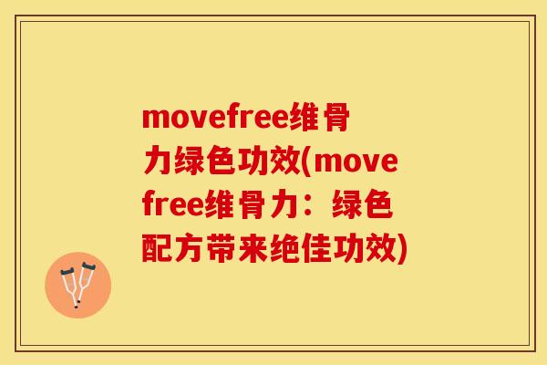 movefree维骨力绿色功效(movefree维骨力：绿色配方带来绝佳功效)