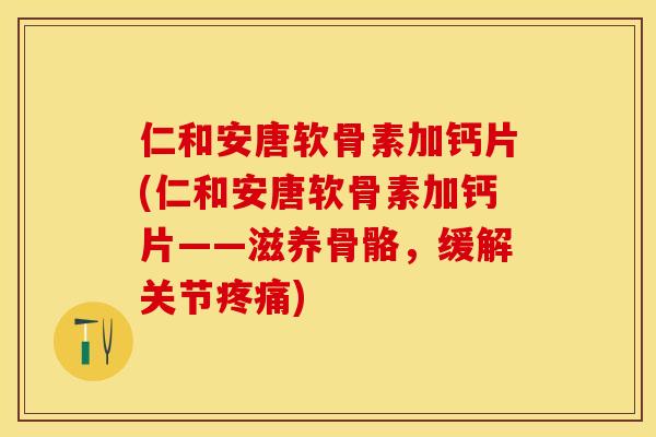 仁和安唐软骨素加钙片(仁和安唐软骨素加钙片——滋养骨骼，缓解关节疼痛)