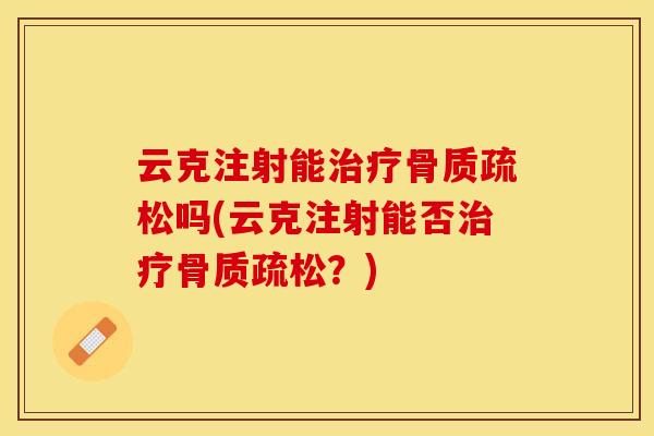 云克注射能治疗骨质疏松吗(云克注射能否治疗骨质疏松？)