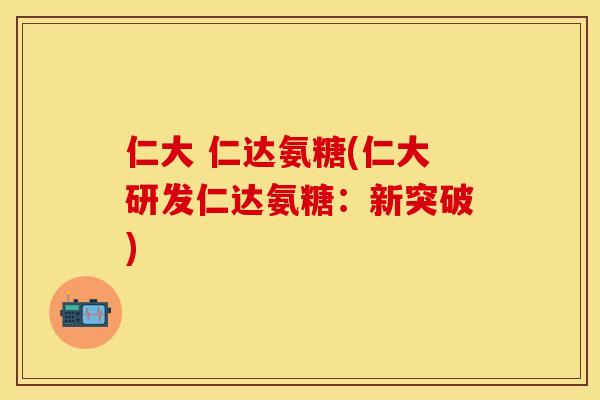 仁大 仁达氨糖(仁大研发仁达氨糖：新突破)