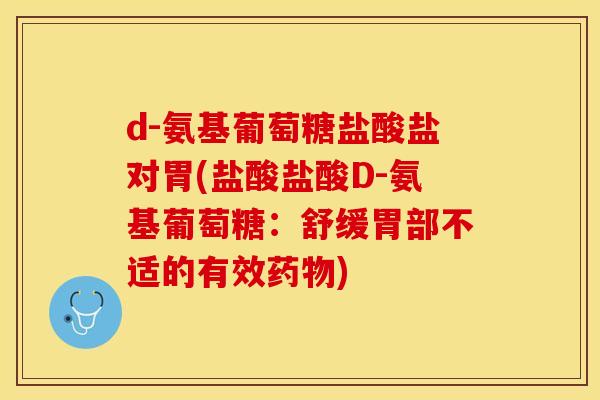 d-氨基葡萄糖盐酸盐对胃(盐酸盐酸D-氨基葡萄糖：舒缓胃部不适的有效药物)