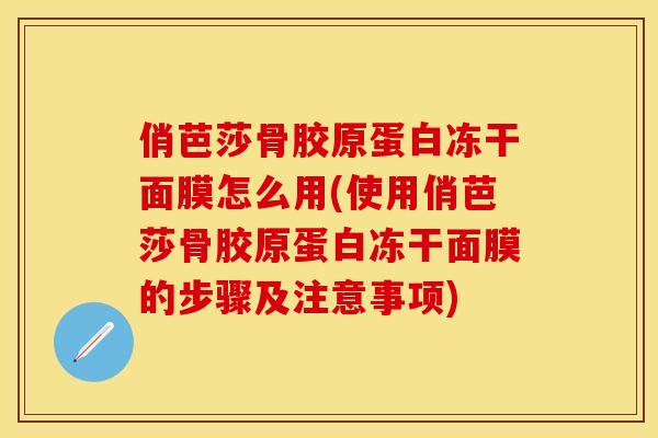 俏芭莎骨胶原蛋白冻干面膜怎么用(使用俏芭莎骨胶原蛋白冻干面膜的步骤及注意事项)