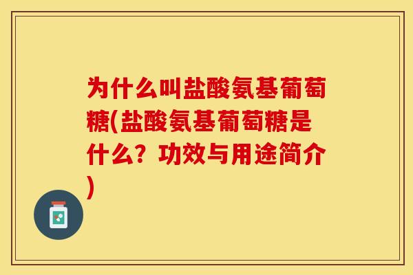 为什么叫盐酸氨基葡萄糖(盐酸氨基葡萄糖是什么?功效与用途简介) 为什么叫盐酸氨基葡萄糖(盐酸氨基葡萄糖是什么?功效与用途简介)
