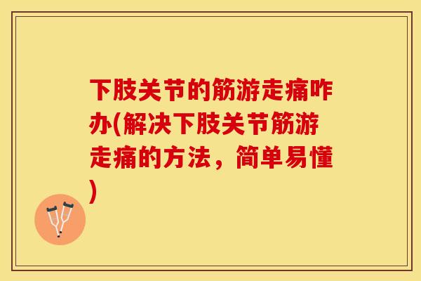 下肢关节的筋游走痛咋办(解决下肢关节筋游走痛的方法，简单易懂)