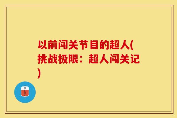 以前闯关节目的超人(挑战极限：超人闯关记)