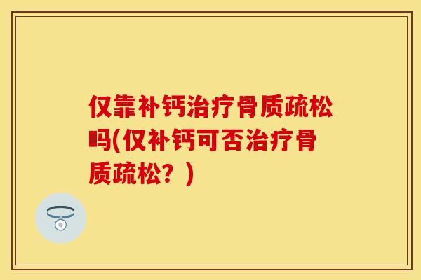 仅靠补钙吗(仅补钙可否？)