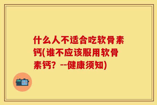 什么人不适合吃软骨素钙(谁不应该服用软骨素钙？--健康须知)