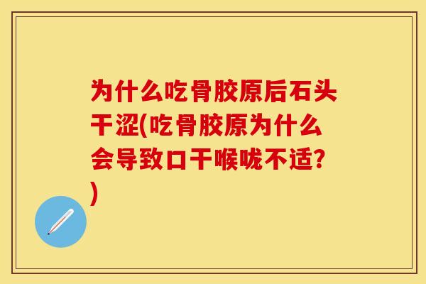 为什么吃骨胶原后石头干涩(吃骨胶原为什么会导致口干喉咙不适？)