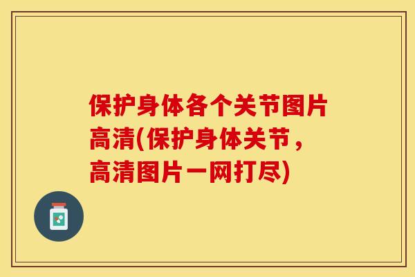 保护身体各个关节图片高清(保护身体关节，高清图片一网打尽)
