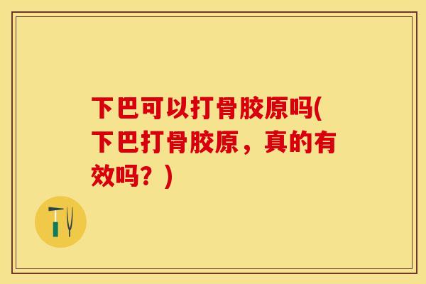 下巴可以打骨胶原吗(下巴打骨胶原，真的有效吗？)
