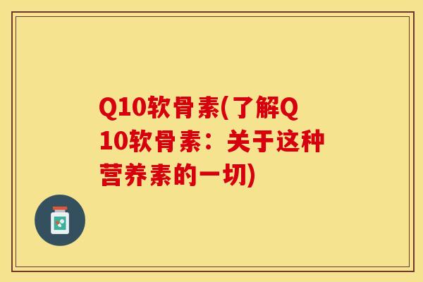 Q10软骨素(了解Q10软骨素：关于这种营养素的一切)