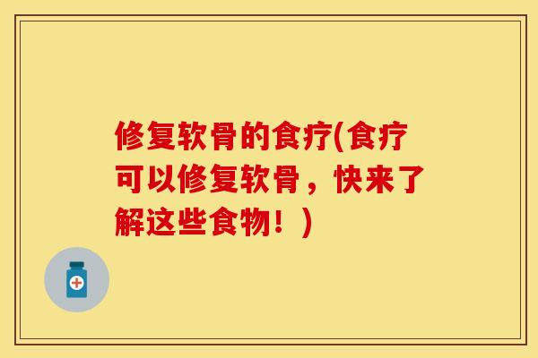 修复软骨的食疗(食疗可以修复软骨，快来了解这些食物！)