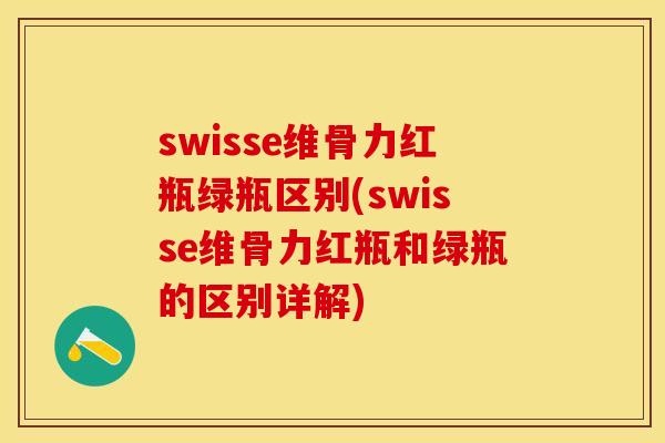 swisse维骨力红瓶绿瓶区别(swisse维骨力红瓶和绿瓶的区别详解)