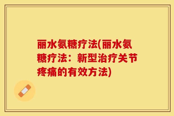 丽水氨糖疗法(丽水氨糖疗法：新型治疗关节疼痛的有效方法)