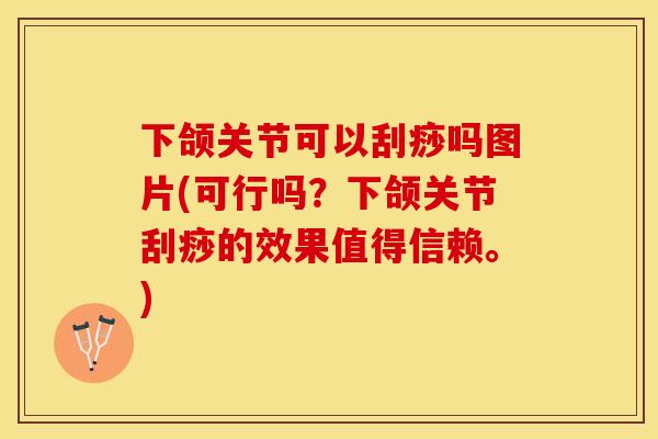 下颌关节可以刮痧吗图片(可行吗？下颌关节刮痧的效果值得信赖。)