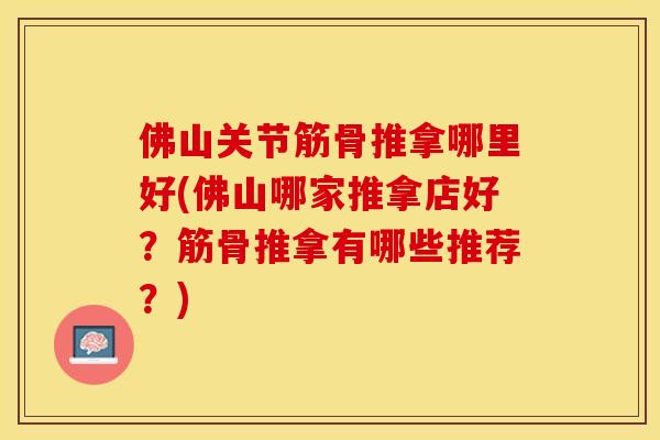 佛山关节筋骨推拿哪里好(佛山哪家推拿店好?筋骨推拿有哪些推荐?) 佛山关节筋骨推拿哪里好(佛山哪家推拿店好?筋骨推拿有哪些推荐?)