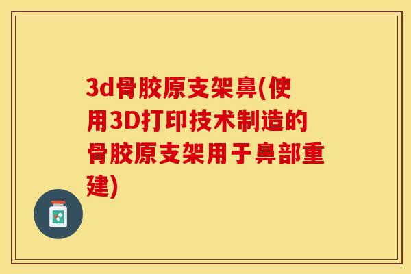 3d骨胶原支架鼻(使用3D打印技术制造的骨胶原支架用于鼻部重建)