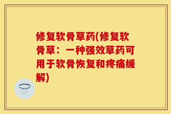 修复软骨草药(修复软骨草：一种强效草药可用于软骨恢复和缓解)