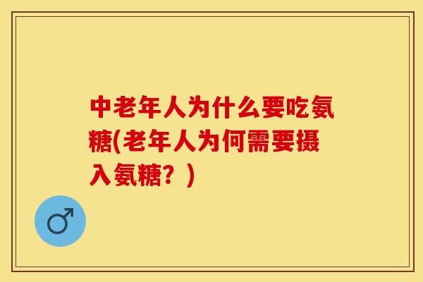 中老年人为什么要吃氨糖(老年人为何需要摄入氨糖？)