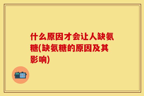 什么原因才会让人缺氨糖(缺氨糖的原因及其影响)