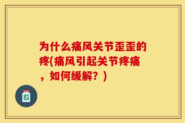 为什么痛风关节歪歪的疼(痛风引起关节疼痛，如何缓解？)