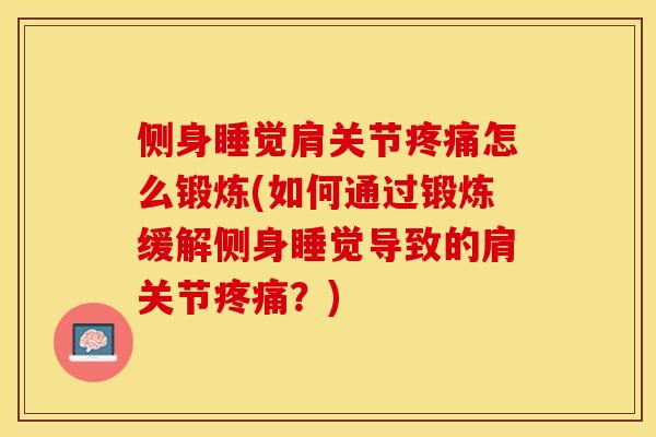 侧身睡觉肩关节疼痛怎么锻炼(如何通过锻炼缓解侧身睡觉导致的肩关节疼痛？)