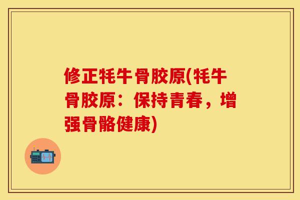 修正牦牛骨胶原(牦牛骨胶原：保持青春，增强骨骼健康)